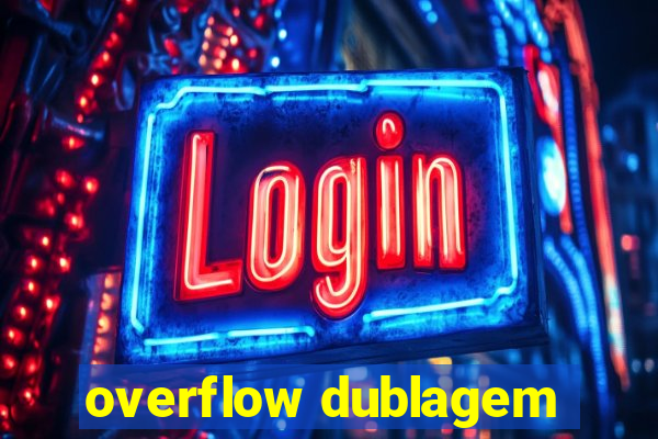 overflow dublagem