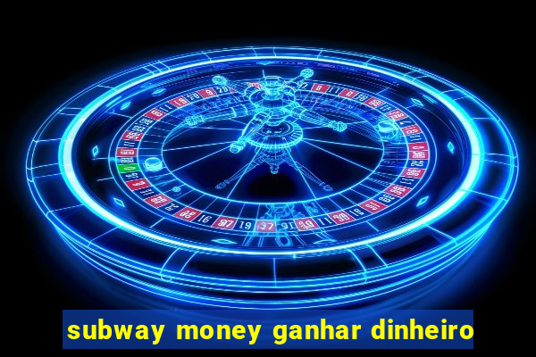 subway money ganhar dinheiro