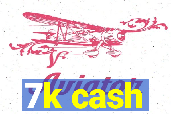 7k cash