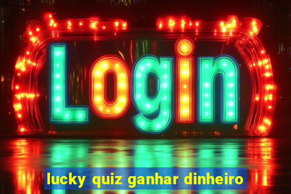 lucky quiz ganhar dinheiro