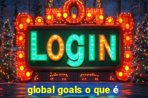 global goals o que é