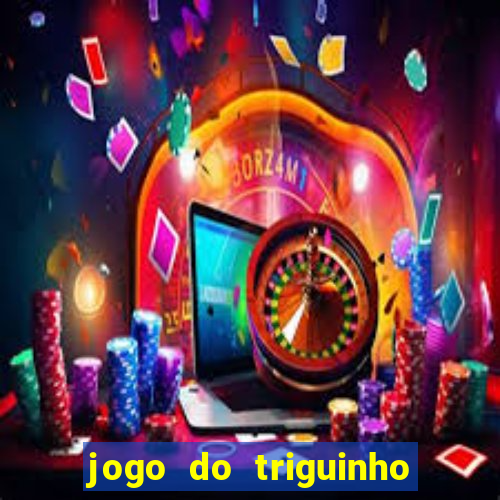 jogo do triguinho de ganhar dinheiro