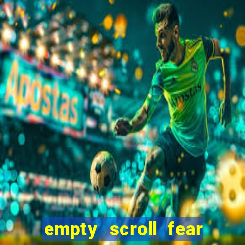 empty scroll fear and hunger best use