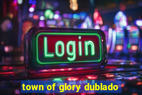 town of glory dublado