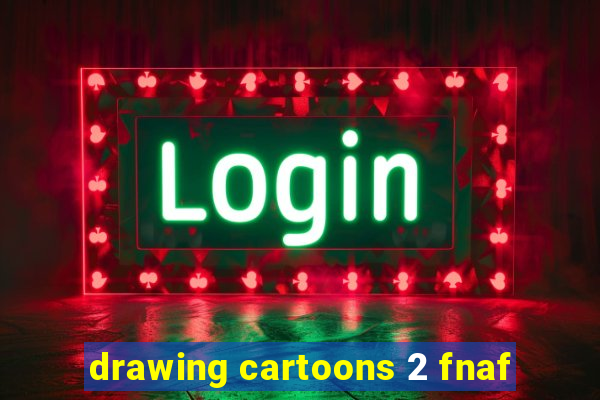 drawing cartoons 2 fnaf