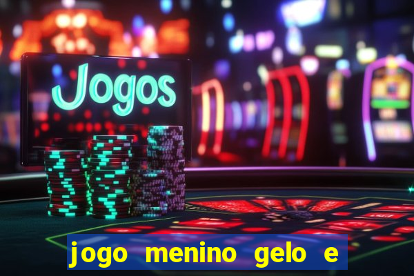 jogo menino gelo e menina lava