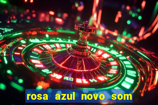 rosa azul novo som letra rosa azul novo som