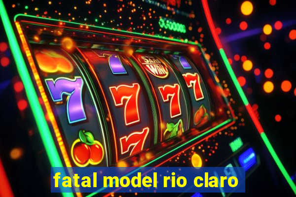 fatal model rio claro