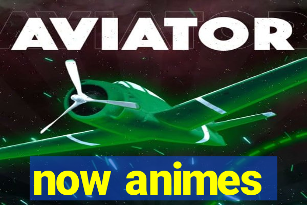 now animes