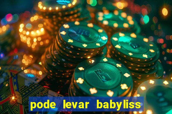 pode levar babyliss no cruzeiro