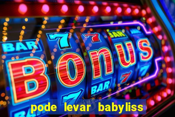 pode levar babyliss no cruzeiro