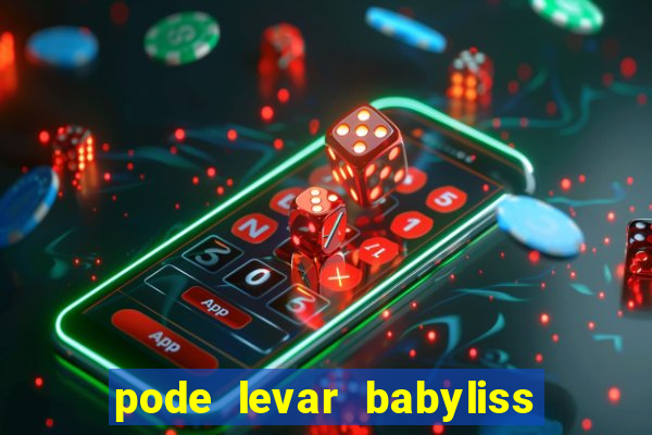 pode levar babyliss no cruzeiro