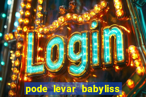 pode levar babyliss no cruzeiro