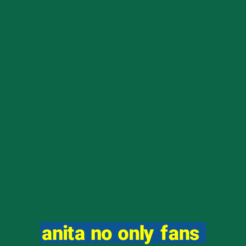 anita no only fans