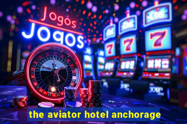 the aviator hotel anchorage