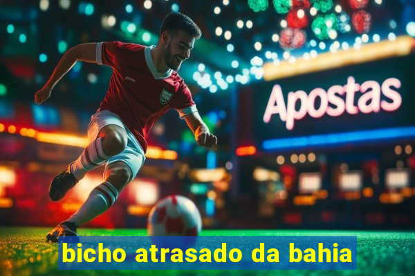 bicho atrasado da bahia