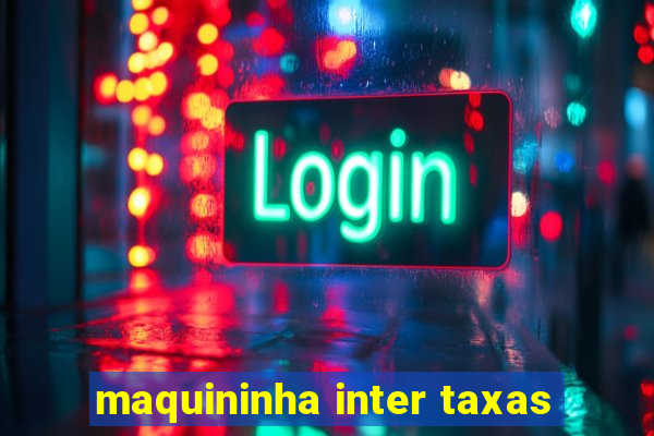 maquininha inter taxas