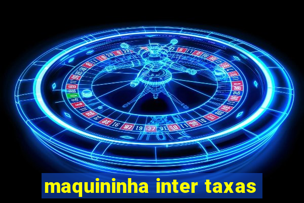 maquininha inter taxas