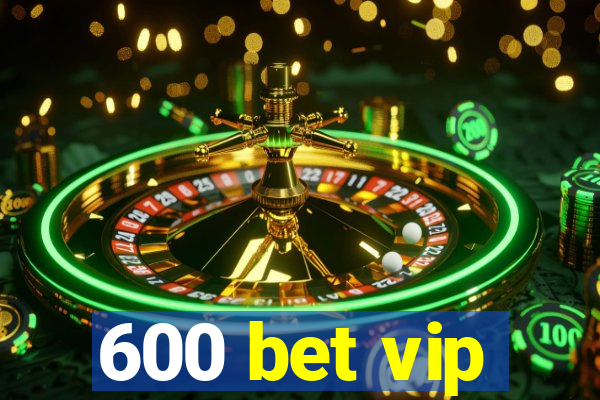 600 bet vip