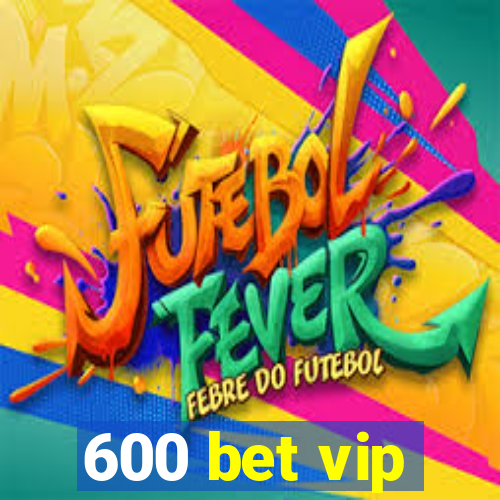 600 bet vip