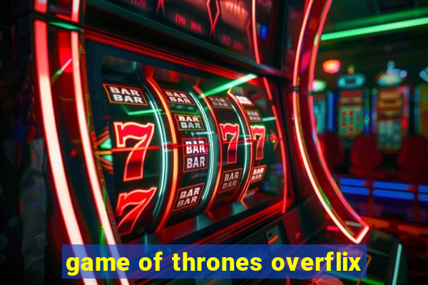 game of thrones overflix