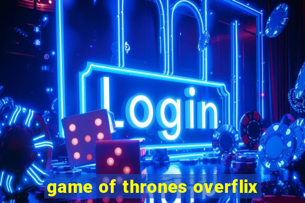 game of thrones overflix