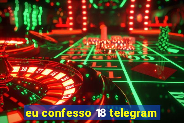 eu confesso 18 telegram