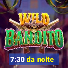 7:30 da noite