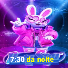 7:30 da noite