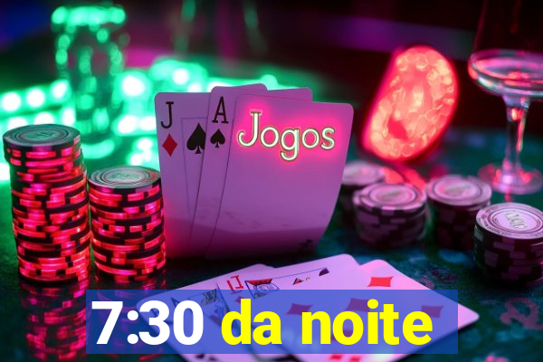 7:30 da noite