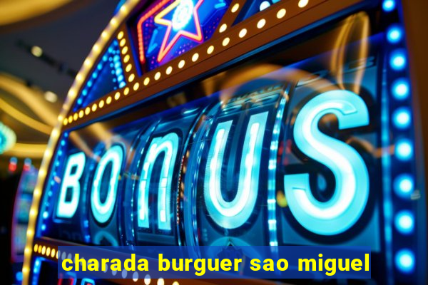 charada burguer sao miguel