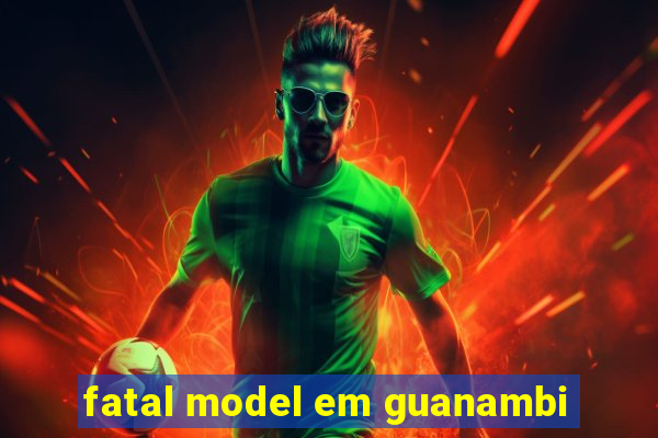 fatal model em guanambi