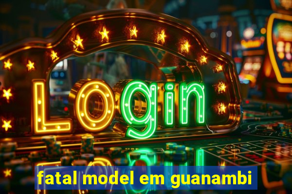 fatal model em guanambi