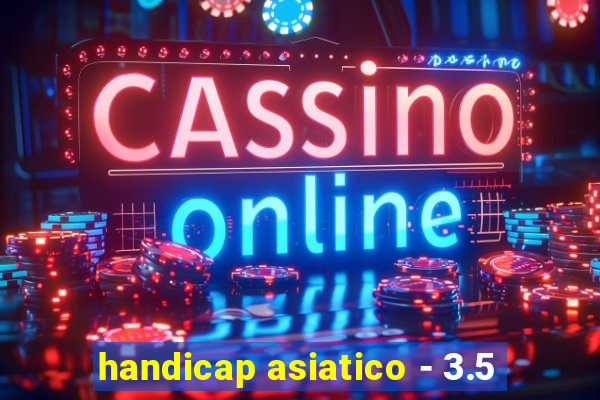 handicap asiatico - 3.5