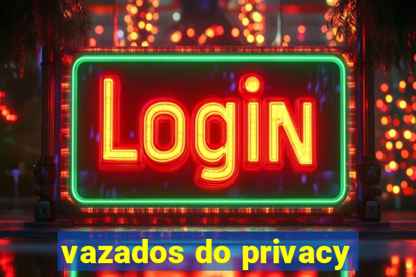 vazados do privacy