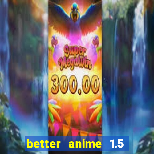 better anime 1.5 apk download