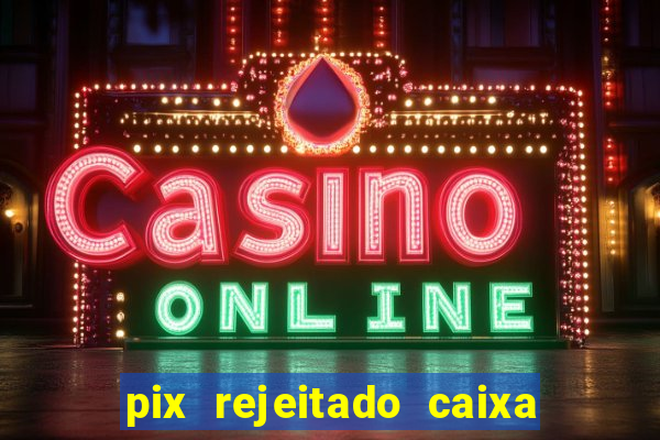 pix rejeitado caixa dinheiro sumiu