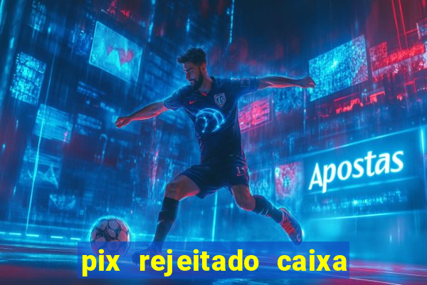 pix rejeitado caixa dinheiro sumiu