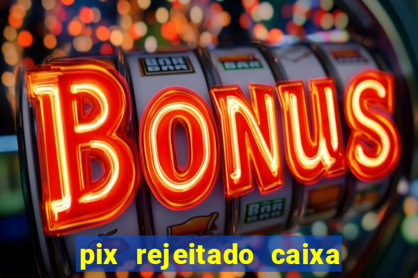 pix rejeitado caixa dinheiro sumiu