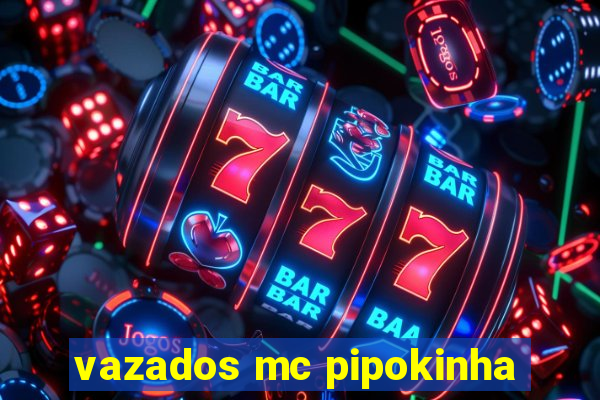 vazados mc pipokinha