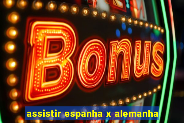 assistir espanha x alemanha