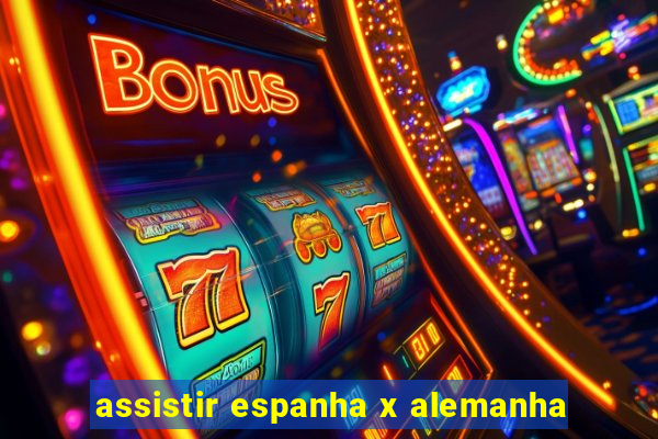 assistir espanha x alemanha