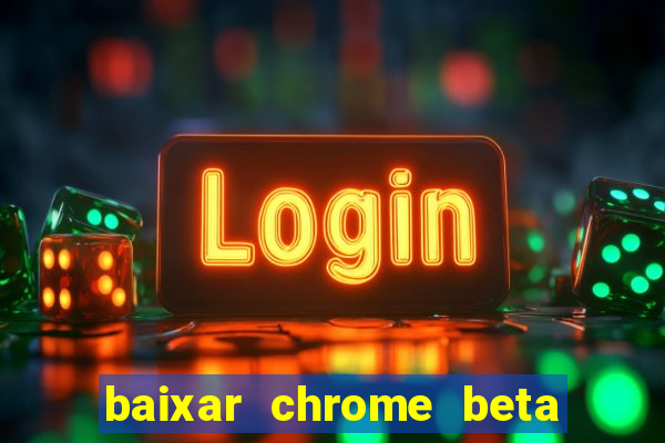 baixar chrome beta para pc