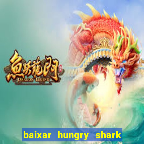 baixar hungry shark evolution dinheiro infinito