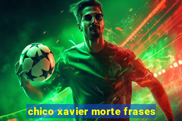 chico xavier morte frases