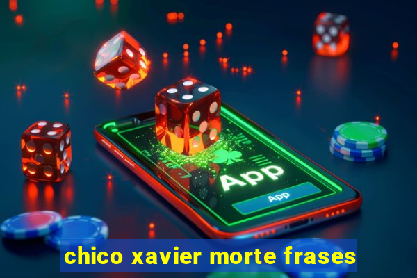 chico xavier morte frases