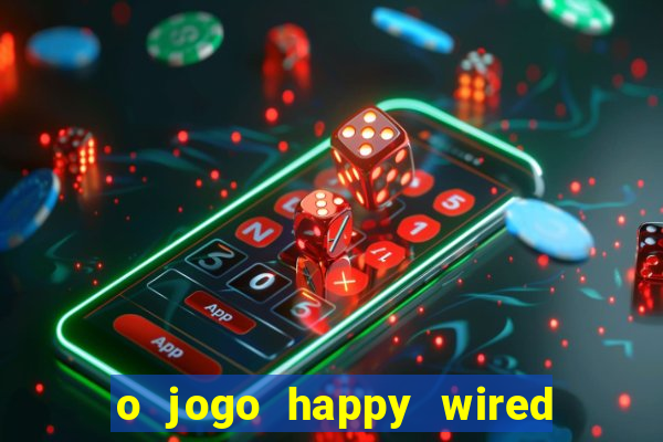 o jogo happy wired paga mesmo