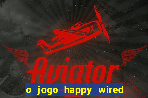 o jogo happy wired paga mesmo