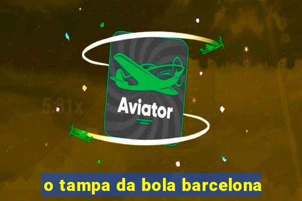 o tampa da bola barcelona