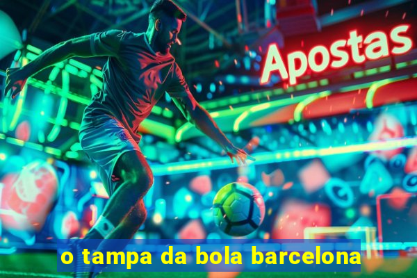 o tampa da bola barcelona